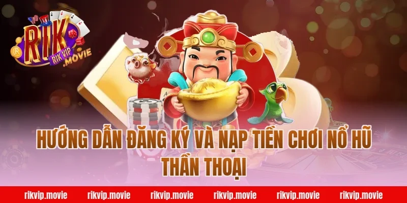 Hướng Dẫn Đăng Ký Và Nạp Tiền Chơi Nổ Hũ Thần Thoại Rikvip